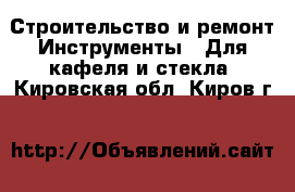 Строительство и ремонт Инструменты - Для кафеля и стекла. Кировская обл.,Киров г.